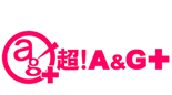 超！Ａ＆Ｇ＋